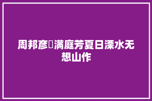 周邦彦​满庭芳夏日溧水无想山作