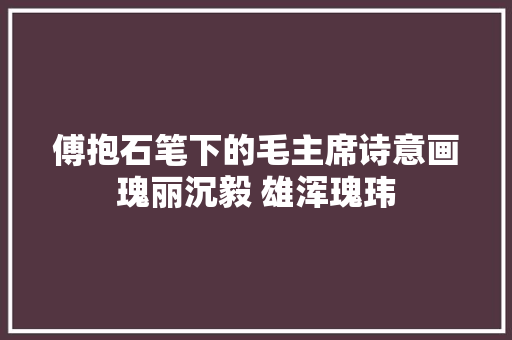傅抱石笔下的毛主席诗意画瑰丽沉毅 雄浑瑰玮