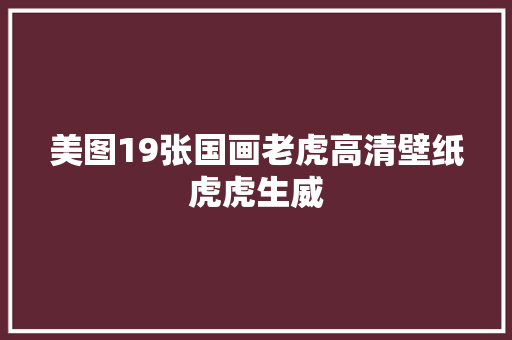 美图19张国画老虎高清壁纸虎虎生威