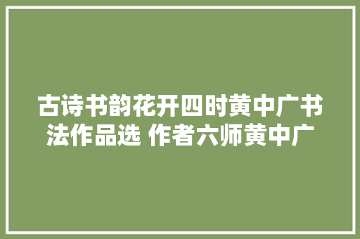 古诗书韵花开四时黄中广书法作品选 作者六师黄中广