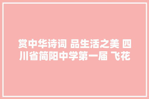 赏中华诗词 品生活之美 四川省简阳中学第一届 飞花令大年夜赛总结