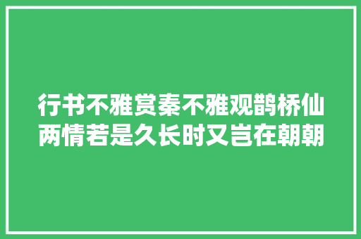 行书不雅赏秦不雅观鹊桥仙两情若是久长时又岂在朝朝暮暮