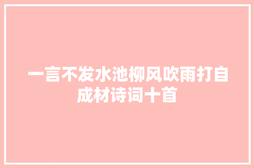 一言不发水池柳风吹雨打自成材诗词十首