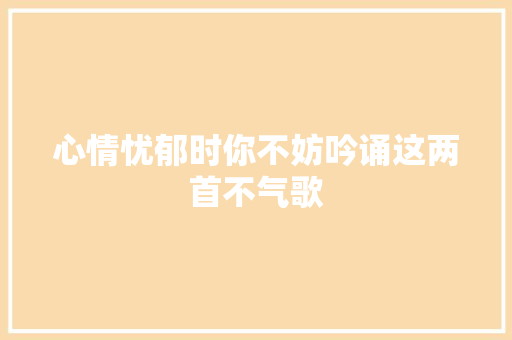 心情忧郁时你不妨吟诵这两首不气歌