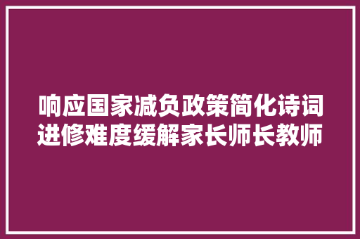 响应国家减负政策简化诗词进修难度缓解家长师长教师焦炙