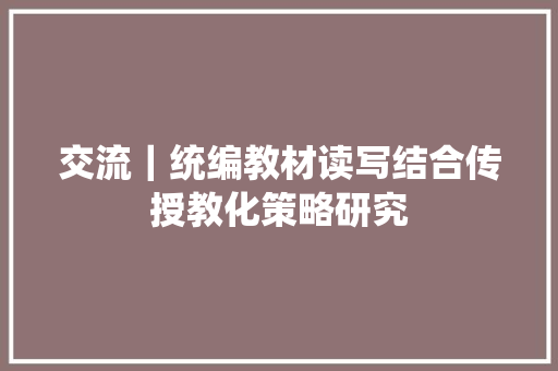 交流｜统编教材读写结合传授教化策略研究
