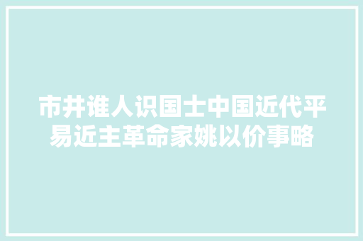 市井谁人识国士中国近代平易近主革命家姚以价事略