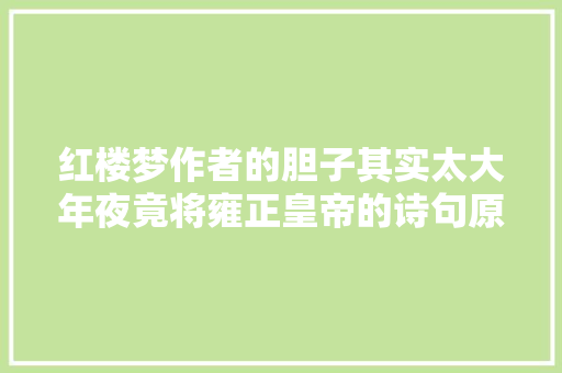 红楼梦作者的胆子其实太大年夜竟将雍正皇帝的诗句原文引用