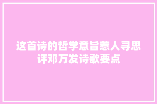 这首诗的哲学意旨惹人寻思评邓万发诗歌要点