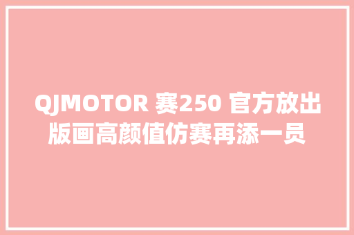 QJMOTOR 赛250 官方放出版画高颜值仿赛再添一员