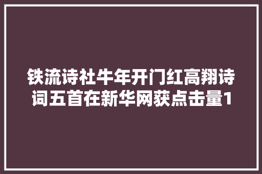 铁流诗社牛年开门红高翔诗词五首在新华网获点击量100万