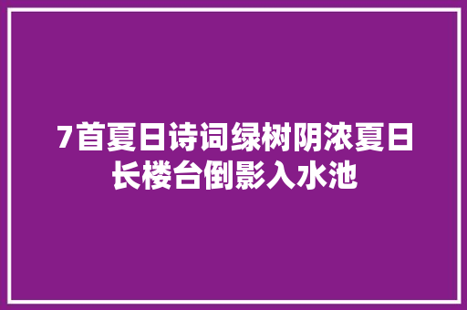 7首夏日诗词绿树阴浓夏日长楼台倒影入水池