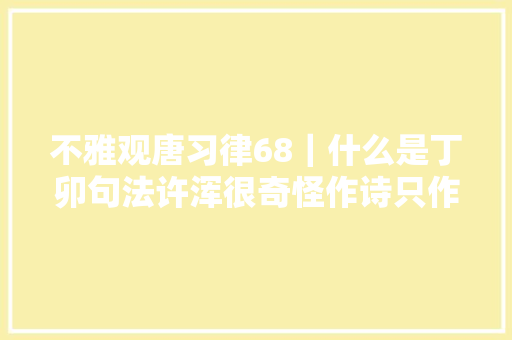 不雅观唐习律68｜什么是丁卯句法许浑很奇怪作诗只作格律诗