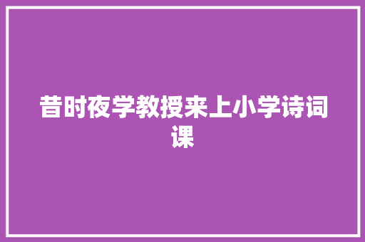 昔时夜学教授来上小学诗词课