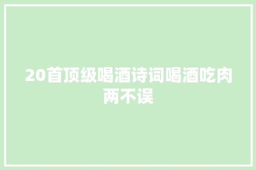 20首顶级喝酒诗词喝酒吃肉两不误