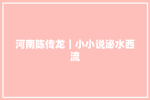 河南陈传龙｜小小说泌水西流