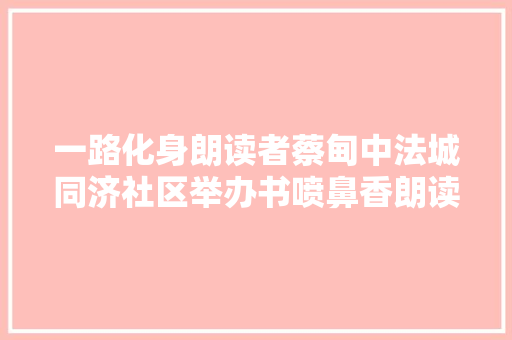 一路化身朗读者蔡甸中法城同济社区举办书喷鼻香朗读活动