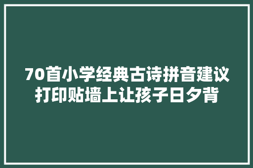70首小学经典古诗拼音建议打印贴墙上让孩子日夕背