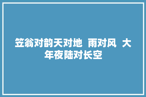 笠翁对韵天对地  雨对风  大年夜陆对长空