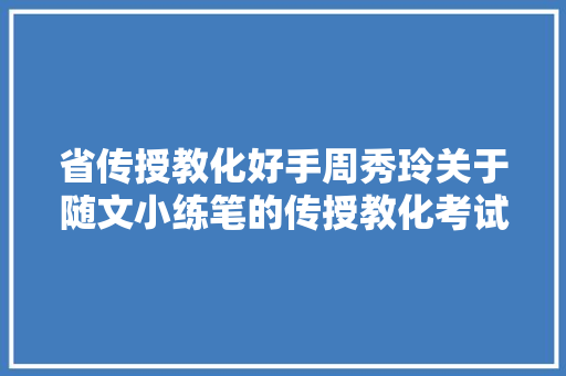 省传授教化好手周秀玲关于随文小练笔的传授教化考试测验