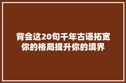 背会这20句千年古语拓宽你的格局提升你的境界