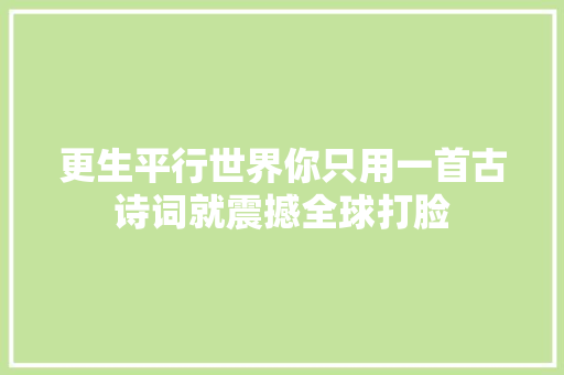 更生平行世界你只用一首古诗词就震撼全球打脸
