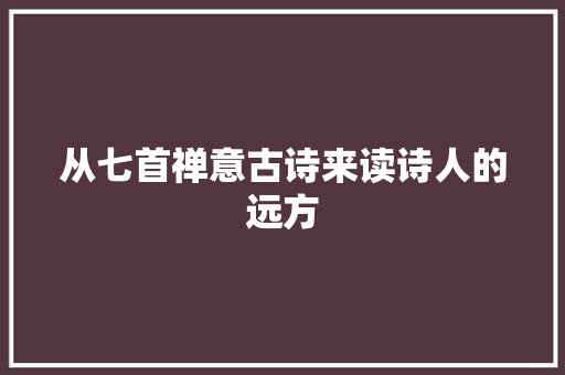 从七首禅意古诗来读诗人的远方
