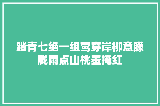 踏青七绝一组莺穿岸柳意朦胧雨点山桃羞掩红