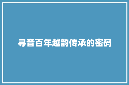 寻音百年越韵传承的密码