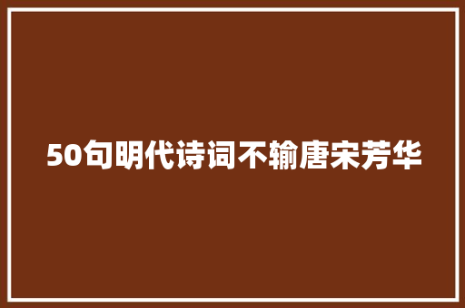 50句明代诗词不输唐宋芳华