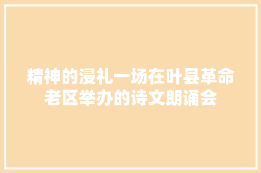 精神的浸礼一场在叶县革命老区举办的诗文朗诵会