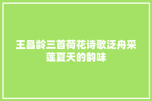 王昌龄三首荷花诗歌泛舟采莲夏天的韵味