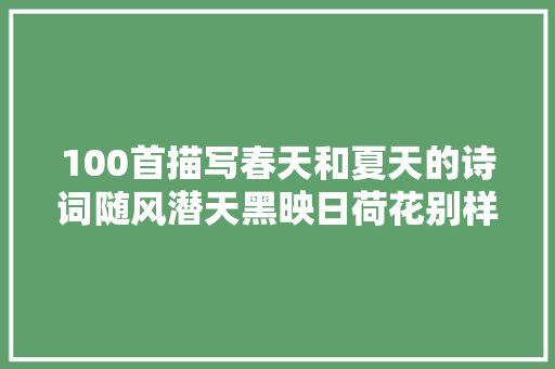 100首描写春天和夏天的诗词随风潜天黑映日荷花别样红。