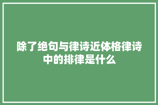 除了绝句与律诗近体格律诗中的排律是什么