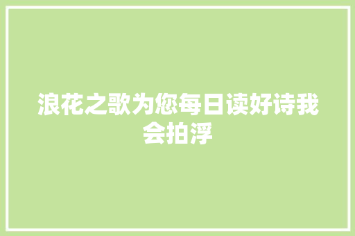 浪花之歌为您每日读好诗我会拍浮
