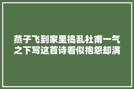 燕子飞到家里捣乱杜甫一气之下写这首诗看似抱怨却满满的宠溺