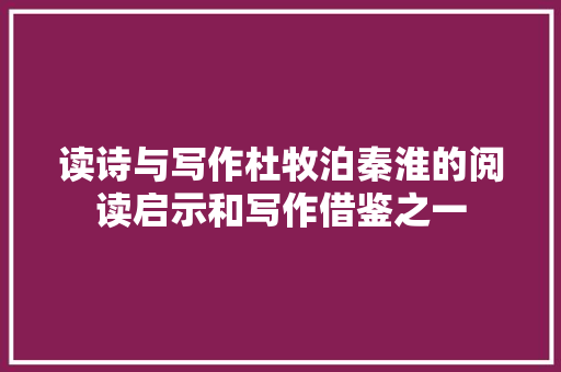读诗与写作杜牧泊秦淮的阅读启示和写作借鉴之一