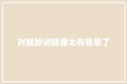 对联妙说健康太有意思了