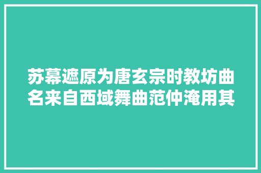 苏幕遮原为唐玄宗时教坊曲名来自西域舞曲范仲淹用其咏叹秋色