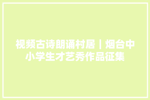 视频古诗朗诵村居｜烟台中小学生才艺秀作品征集