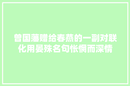曾国藩赠给春燕的一副对联化用晏殊名句怅惘而深情