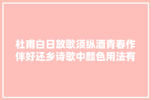 杜甫白日放歌须纵酒青春作伴好还乡诗歌中颜色用法有哪些