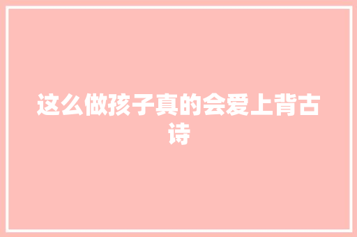 这么做孩子真的会爱上背古诗