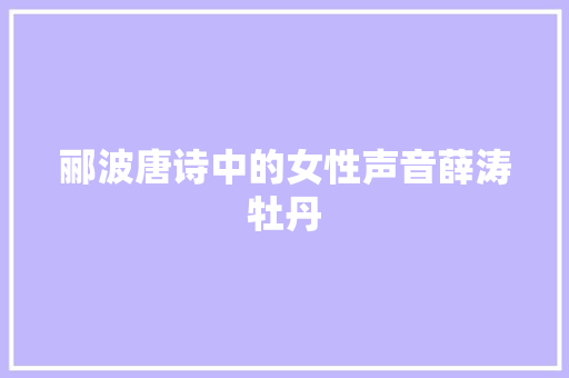 郦波唐诗中的女性声音薛涛牡丹