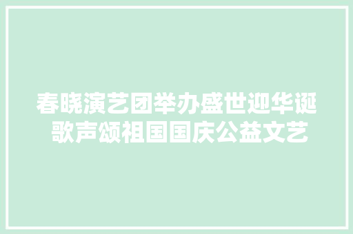 春晓演艺团举办盛世迎华诞 歌声颂祖国国庆公益文艺汇演活动