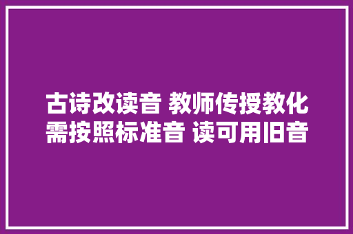 古诗改读音 教师传授教化需按照标准音 读可用旧音