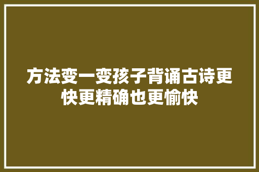 方法变一变孩子背诵古诗更快更精确也更愉快