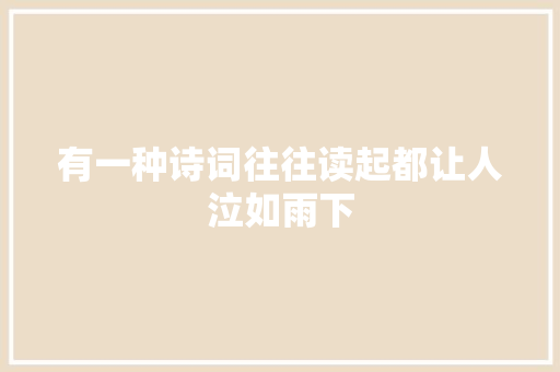 有一种诗词往往读起都让人泣如雨下
