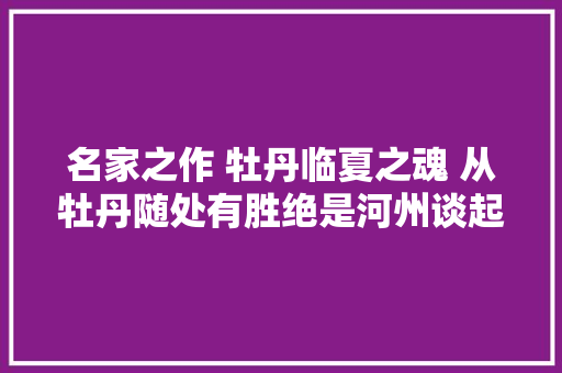 名家之作 牡丹临夏之魂 从牡丹随处有胜绝是河州谈起