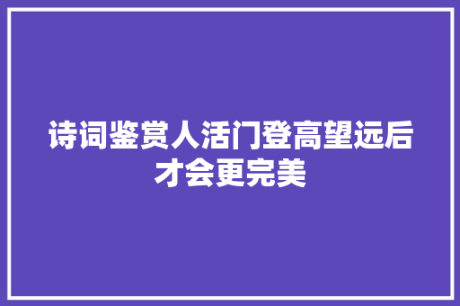 诗词鉴赏人活门登高望远后才会更完美